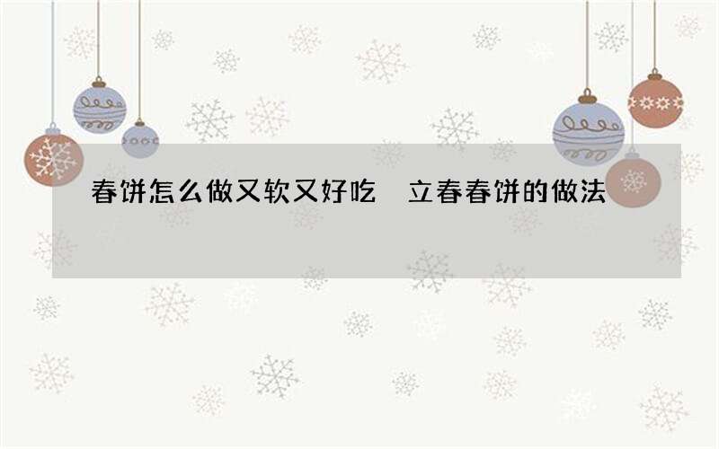 春饼怎么做又软又好吃 立春春饼的做法